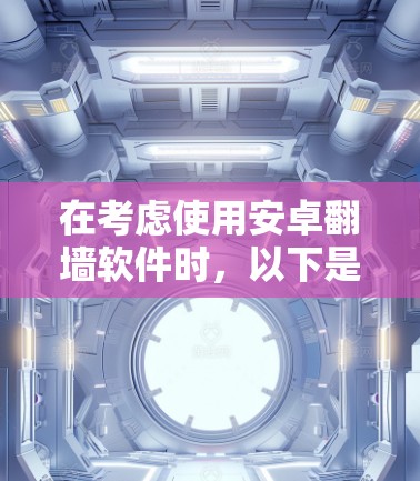 在考虑使用安卓<strong>翻墙</strong>软件时，以下是一些步骤性的总结和建议
