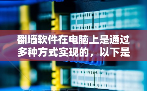 <strong>翻墙</strong>软件在电脑上是通过多种方式实现的，以下是一些常见且实用的解决方案
