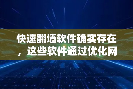 快速<strong>翻墙</strong>软件确实存在，这些软件通过优化网络管理和数据传输，可以帮助用户快速切换IP地址并访问外部网络。然而，使用这些软件时需要谨慎，确保网络稳定、数据安全，并了解其潜在的安全风险。以下是一些关键点