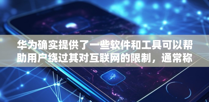华为确实提供了一些软件和工具可以帮助用户绕过其对互联网的限制，通常称为<strong>翻墙</strong>工具或端口<strong>翻墙</strong>软件。以下是一些推荐的解决方案，帮助您绕过华为的网络限制