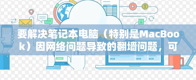 要解决笔记本电脑（特别是MacBook）因网络问题导致的<strong>翻墙</strong>问题，可以使用一些免费的<strong>翻墙</strong>软件。以下是一些推荐的工具，包括针对MacBook的<strong>翻墙</strong>软件