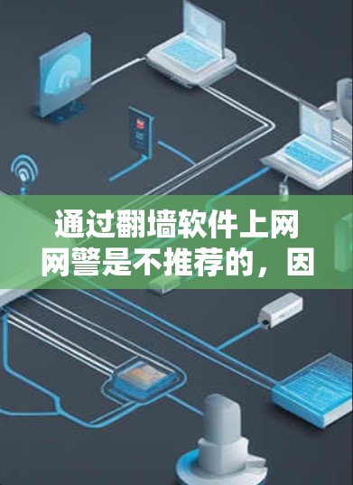通过<strong>翻墙</strong>软件上网网警是不推荐的，因为<strong>翻墙</strong>软件通常用于服务器，它们不会直接影响用户网络的实际访问权限和安全。网警通常针对普通用户进行，能够监控和控制他们的上网行为