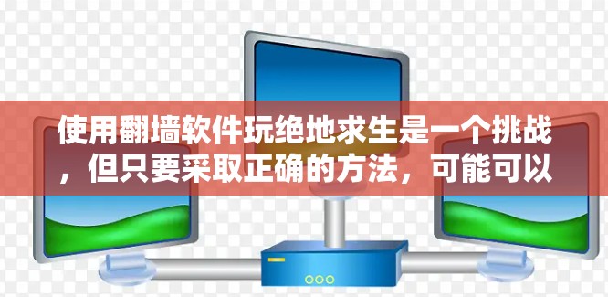 使用<strong>翻墙</strong>软件玩绝地求生是一个挑战，但只要采取正确的方法，可能可以克服一些障碍。以下是详细的步骤指南
