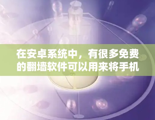 在安卓系统中，有很多免费的<strong>翻墙</strong>软件可以用来将手机上的视频、直播、音乐等内容<strong>翻墙</strong>到电脑上。以下是一些常见的免费<strong>翻墙</strong>软件推荐