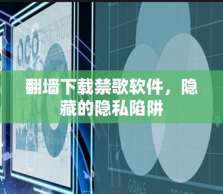 <strong>翻墙</strong>下载禁歌软件，隐藏的隐私陷阱