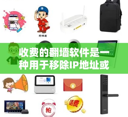 收费的<strong>翻墙</strong>软件是一种用于移除IP地址或访问外部网络的工具，通常用于远程办公、家庭网络等场景。以下是一步步的使用指南
