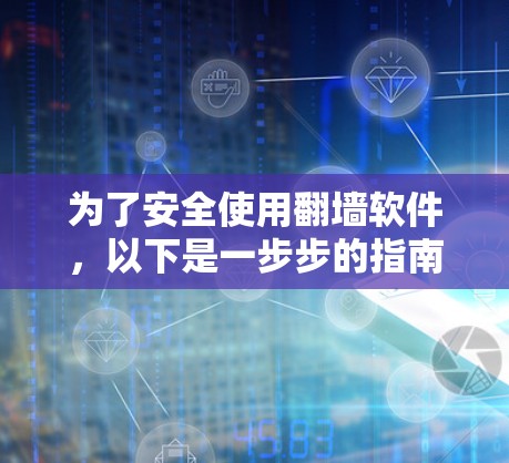为了安全使用<strong>翻墙</strong>软件，以下是一步步的指南