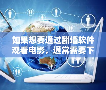 如果想要通过<strong>翻墙</strong>软件观看电影，通常需要下载或订阅到<strong>翻墙</strong>网站的内容。以下是一些常见方法和软件推荐