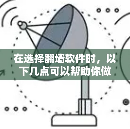 在选择<strong>翻墙</strong>软件时，以下几点可以帮助你做出明智的选择