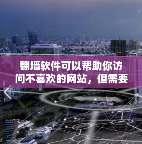 翻墙软件可以帮助你访问不喜欢的网站，但需要注意以下几点