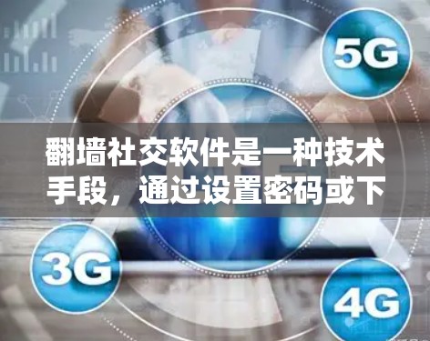 翻墙社交软件是一种技术手段，通过设置密码或下载特定资源到其他国家的服务器来改变网页的下载位置。以下是一些具体的步骤和方法，帮助您理解和操作翻墙社交软件