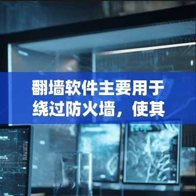 翻墙软件主要用于绕过防火墙，使其访问外部网站或服务器。然而，其功能和适用性有限，以下是对翻墙软件的总结和建议