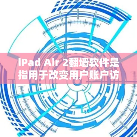iPad Air 2<strong>翻墙</strong>软件是指用于改变用户账户访问权限的软件，通常用于从手机访问网站或应用，转而访问在电脑上访问的账户。以下是一些常见的<strong>翻墙</strong>软件及其特点