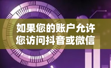 如果您的账户允许您访问抖音或微信等平台，并且您有权限访问翻墙功能，您可以通过以下方式实现翻墙下载视频