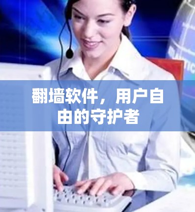 翻墙软件，用户自由的守护者