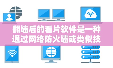 <strong>翻墙</strong>后的看片软件是一种通过网络防火墙或类似技术来过滤和播放内容的工具，帮助用户更安全地访问网络资源。以下是对该主题的分步说明