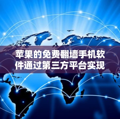 苹果的免费<strong>翻墙</strong>手机软件通过第三方平台实现，例如Unbox和MirrorOS，这些平台通常提供免费或有优惠的<strong>翻墙</strong>服务，但需要用户支付一定的费用来访问。以下是对这一过程的详细总结