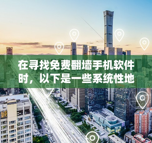 在寻找免费翻墙手机软件时，以下是一些系统性地介绍和推荐