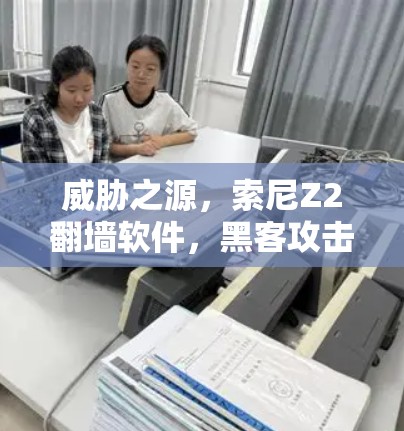 威胁之源，索尼Z2翻墙软件，黑客攻击的威胁