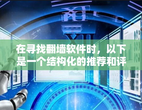 在寻找<strong>翻墙</strong>软件时，以下是一个结构化的推荐和评价，帮助你做出明智的选择