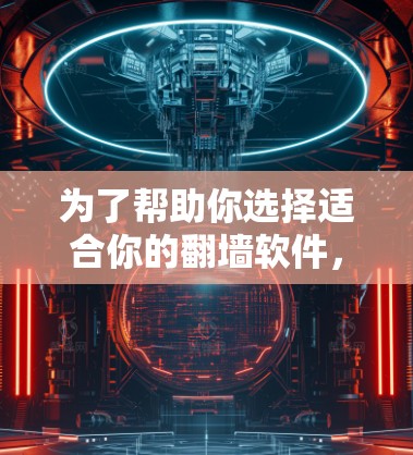 为了帮助你选择适合你的翻墙软件，以下是一些综合考虑的因素和推荐