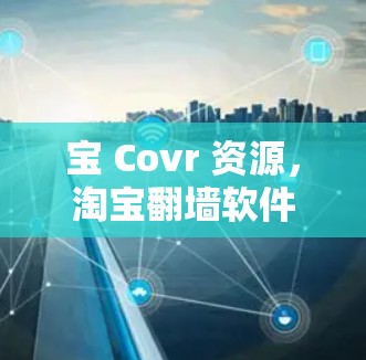 宝 Covr 资源，淘宝翻墙软件的全生命周期管理