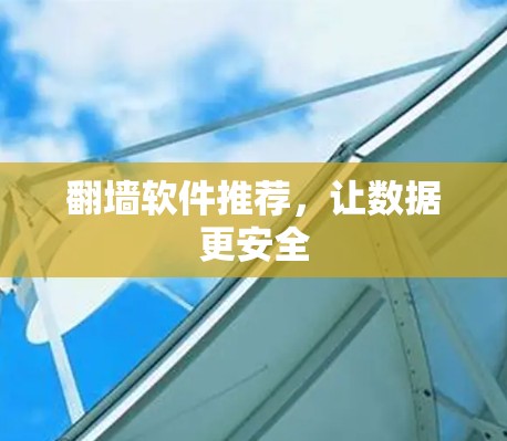 翻墙软件推荐，让数据更安全
