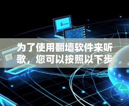 为了使用翻墙软件来听歌，您可以按照以下步骤操作