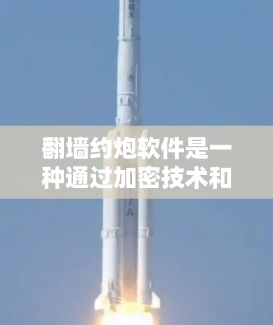 <strong>翻墙</strong>约炮软件是一种通过加密技术和镜像技术和恶意软件诱导网络用户访问特定网站的软件。它主要通过以下方式工作