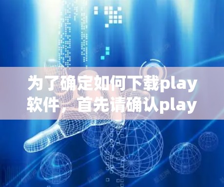 为了确定如何下载play软件，首先请确认play指的是什么。它可能指的是一种游戏、应用或特定软件。如果是游戏或应用，建议直接访问该平台的下载页面。如果需要下载，可以参考以下步骤