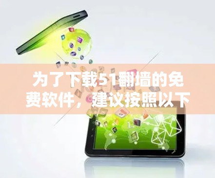 为了下载51<strong>翻墙</strong>的免费软件，建议按照以下步骤操作