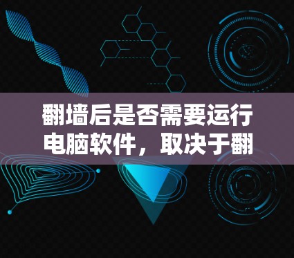 翻墙后是否需要运行电脑软件，取决于翻墙的方式和程序是否恶意。以下是对这个问题的详细分析