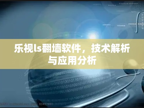 乐视ls翻墙软件，技术解析与应用分析