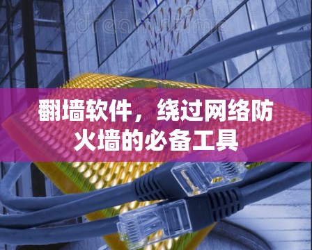 <strong>翻墙</strong>软件，绕过网络防火墙的必备工具