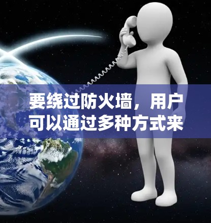 要绕过防火墙，用户可以通过多种方式来绕过PC翻墙，以下是一些步骤性的建议
