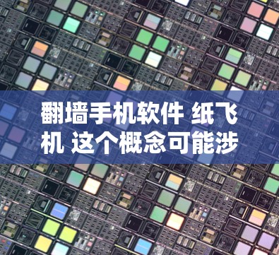 <strong>翻墙</strong>手机软件 纸飞机 这个概念可能涉及到两个不同的概念，或者是一种结合两者的技术或应用。以下是一些可能的解释和应用场景