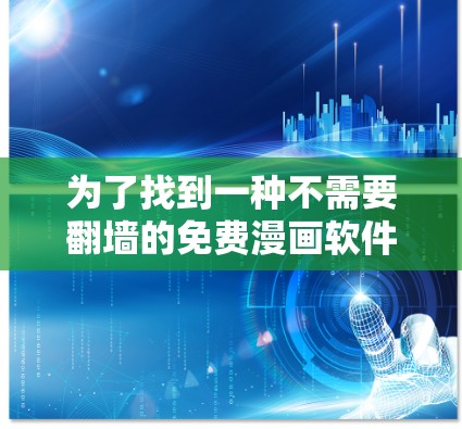 为了找到一种不需要<strong>翻墙</strong>的免费漫画软件，以下是一些推荐