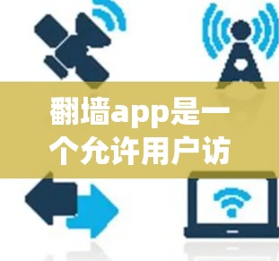 翻墙app是一个允许用户访问在互联网上看不到的网站的工具。以下是关于翻墙app的详细介绍和使用指南