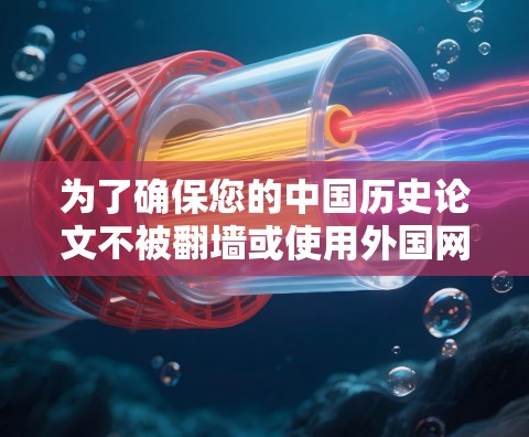 为了确保您的中国历史论文不被翻墙或使用外国网站，可以采取以下步骤