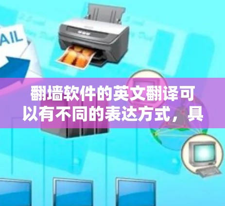 <strong>翻墙</strong>软件的英文翻译可以有不同的表达方式，具体取决于上下文和目标受众。以下是几种常见的翻译