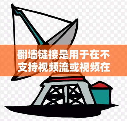 翻墙链接是用于在不支持视频流或视频在线观看的情况下，将视频流从一个视频来源转移到另一个视频来源的工具。下载翻墙链接的软件可以帮助用户实现这样的目的。以下是一些推荐的下载链接，供您参考