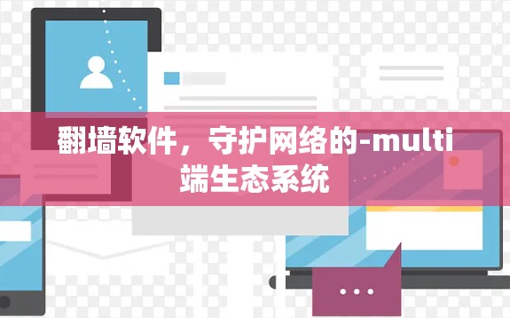 翻墙软件，守护网络的-multi端生态系统