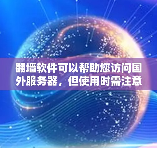 翻墙软件可以帮助您访问国外服务器，但使用时需注意以下步骤和事项