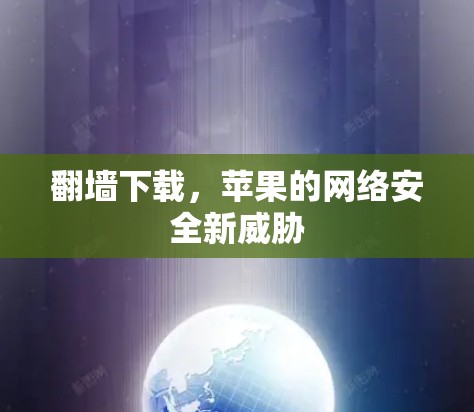 翻墙下载，苹果的网络安全新威胁