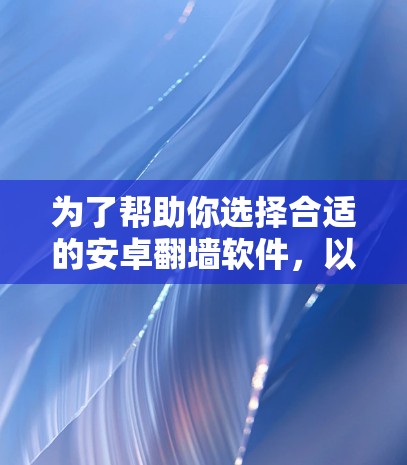 为了帮助你选择合适的安卓<strong>翻墙</strong>软件，以下是一些推荐的选项，每款软件都有其独特的优势和适用场景