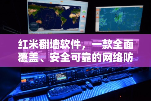 红米翻墙软件，一款全面覆盖、安全可靠的网络防护工具