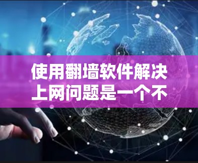 使用<strong>翻墙</strong>软件解决上网问题是一个不错的选择，特别是当遇到被限制的网络时。以下是对该软件的详细分析和使用指南