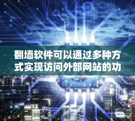 翻墙软件可以通过多种方式实现访问外部网站的功能。以下是一些适合喜欢轻松探索的方式