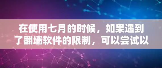 在使用七月的时候，如果遇到了翻墙软件的限制，可以尝试以下方法来禁用翻墙软件的功能，或者通过翻墙软件来控制网络应用