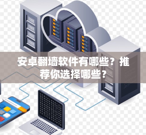 安卓翻墙软件有哪些？推荐你选择哪些？